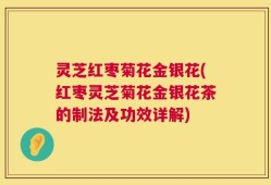 灵芝红枣菊花金银花(红枣灵芝菊花金银花茶的制法及功效详解)