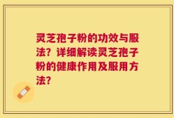 灵芝孢子粉的功效与服法？详细解读灵芝孢子粉的健康作用及服用方法？