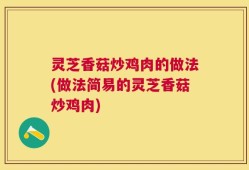 灵芝香菇炒鸡肉的做法(做法简易的灵芝香菇炒鸡肉)