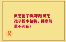 灵芝孢子粉简装(灵芝孢子粉小包装，健康能量不间断)