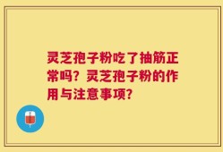 灵芝孢子粉吃了抽筋正常吗？灵芝孢子粉的作用与注意事项？