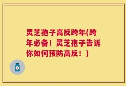 灵芝孢子高反跨年(跨年必备！灵芝孢子告诉你如何预防高反！)
