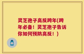 灵芝孢子高反跨年(跨年必备！灵芝孢子告诉你如何预防高反！)