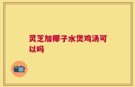 灵芝加椰子水煲鸡汤可以吗
