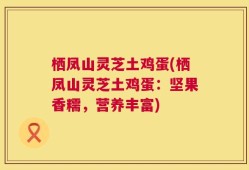 栖凤山灵芝土鸡蛋(栖凤山灵芝土鸡蛋：坚果香糯，营养丰富)