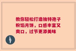 教你轻松打造独特孢子粉馅月饼，口感丰富又爽口，过节更添美味