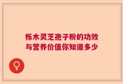 栎木灵芝孢子粉的功效与营养价值你知道多少