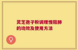 灵芝孢子粉调理慢阻肺的功效及使用方法