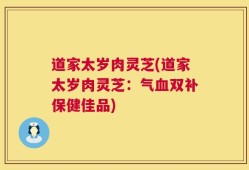 道家太岁肉灵芝(道家太岁肉灵芝：气血双补保健佳品)