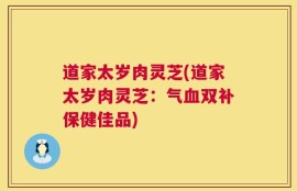 道家太岁肉灵芝(道家太岁肉灵芝：气血双补保健佳品)