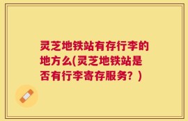 灵芝地铁站有存行李的地方么(灵芝地铁站是否有行李寄存服务？)