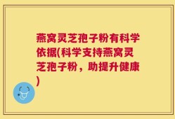 燕窝灵芝孢子粉有科学依据(科学支持燕窝灵芝孢子粉，助提升健康)