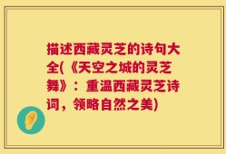 描述西藏灵芝的诗句大全(《天空之城的灵芝舞》：重温西藏灵芝诗词，领略自然之美)