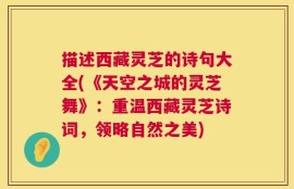 描述西藏灵芝的诗句大全(《天空之城的灵芝舞》：重温西藏灵芝诗词，领略自然之美)
