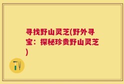 寻找野山灵芝(野外寻宝：探秘珍贵野山灵芝)