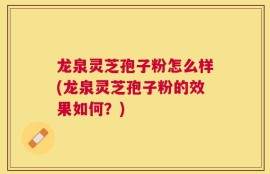 龙泉灵芝孢子粉怎么样(龙泉灵芝孢子粉的效果如何？)