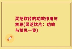 灵芝饮片的功效作用与禁忌(灵芝饮片：功效与禁忌一览)