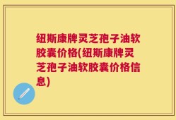 纽斯康牌灵芝孢子油软胶囊价格(纽斯康牌灵芝孢子油软胶囊价格信息)