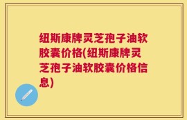 纽斯康牌灵芝孢子油软胶囊价格(纽斯康牌灵芝孢子油软胶囊价格信息)
