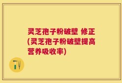 灵芝孢子粉破壁 修正(灵芝孢子粉破壁提高营养吸收率)