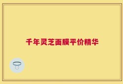 千年灵芝面膜平价精华