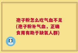孢子粉怎么吃气血不足(孢子粉补气血，正确食用有助于缺氧人群)