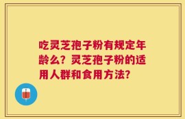 吃灵芝孢子粉有规定年龄么？灵芝孢子粉的适用人群和食用方法？