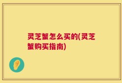 灵芝蟹怎么买的(灵芝蟹购买指南)