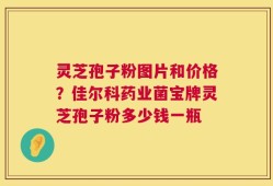 灵芝孢子粉图片和价格？佳尔科药业菌宝牌灵芝孢子粉多少钱一瓶