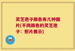 灵芝孢子颜色有几种图片(不同颜色的灵芝孢子：照片展示)