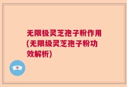 无限极灵芝孢子粉作用(无限级灵芝孢子粉功效解析)