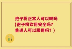 孢子粉正常人可以喝吗(孢子粉饮用安全吗？普通人可以服用吗？)