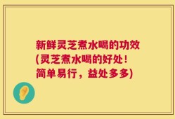 新鲜灵芝煮水喝的功效(灵芝煮水喝的好处！简单易行，益处多多)