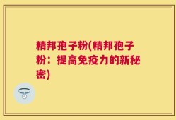 精邦孢子粉(精邦孢子粉：提高免疫力的新秘密)