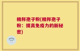 精邦孢子粉(精邦孢子粉：提高免疫力的新秘密)