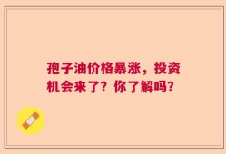 孢子油价格暴涨，投资机会来了？你了解吗？