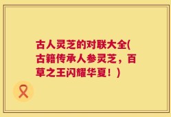 古人灵芝的对联大全(古籍传承人参灵芝，百草之王闪耀华夏！)