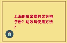上海胡庆余堂的灵芝孢子粉？功效与使用方法？