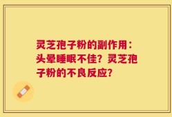 灵芝孢子粉的副作用：头晕睡眠不佳？灵芝孢子粉的不良反应？