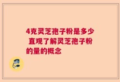 4克灵芝孢子粉是多少 直观了解灵芝孢子粉的量的概念