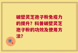 破壁灵芝孢子粉免疫力的提升？科普破壁灵芝孢子粉的功效及使用方法？