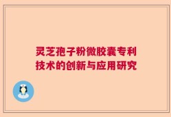 灵芝孢子粉微胶囊专利技术的创新与应用研究