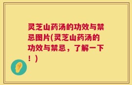 灵芝山药汤的功效与禁忌图片(灵芝山药汤的功效与禁忌，了解一下！)