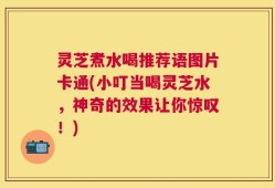 灵芝煮水喝推荐语图片卡通(小叮当喝灵芝水，神奇的效果让你惊叹！)