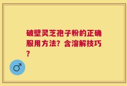 破壁灵芝孢子粉的正确服用方法？含溶解技巧？