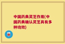中国药典灵芝作用(中国药典确认灵芝具有多种功效)