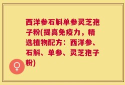 西洋参石斛单参灵芝孢子粉(提高免疫力，精选植物配方：西洋参、石斛、单参、灵芝孢子粉)
