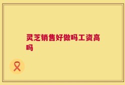 灵芝销售好做吗工资高吗