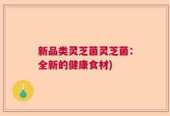 新品类灵芝菌灵芝菌：全新的健康食材)