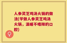 人参灵芝鸡汤火锅的做法(学做人参灵芝鸡汤火锅，温暖不嗜辣的口腔)
